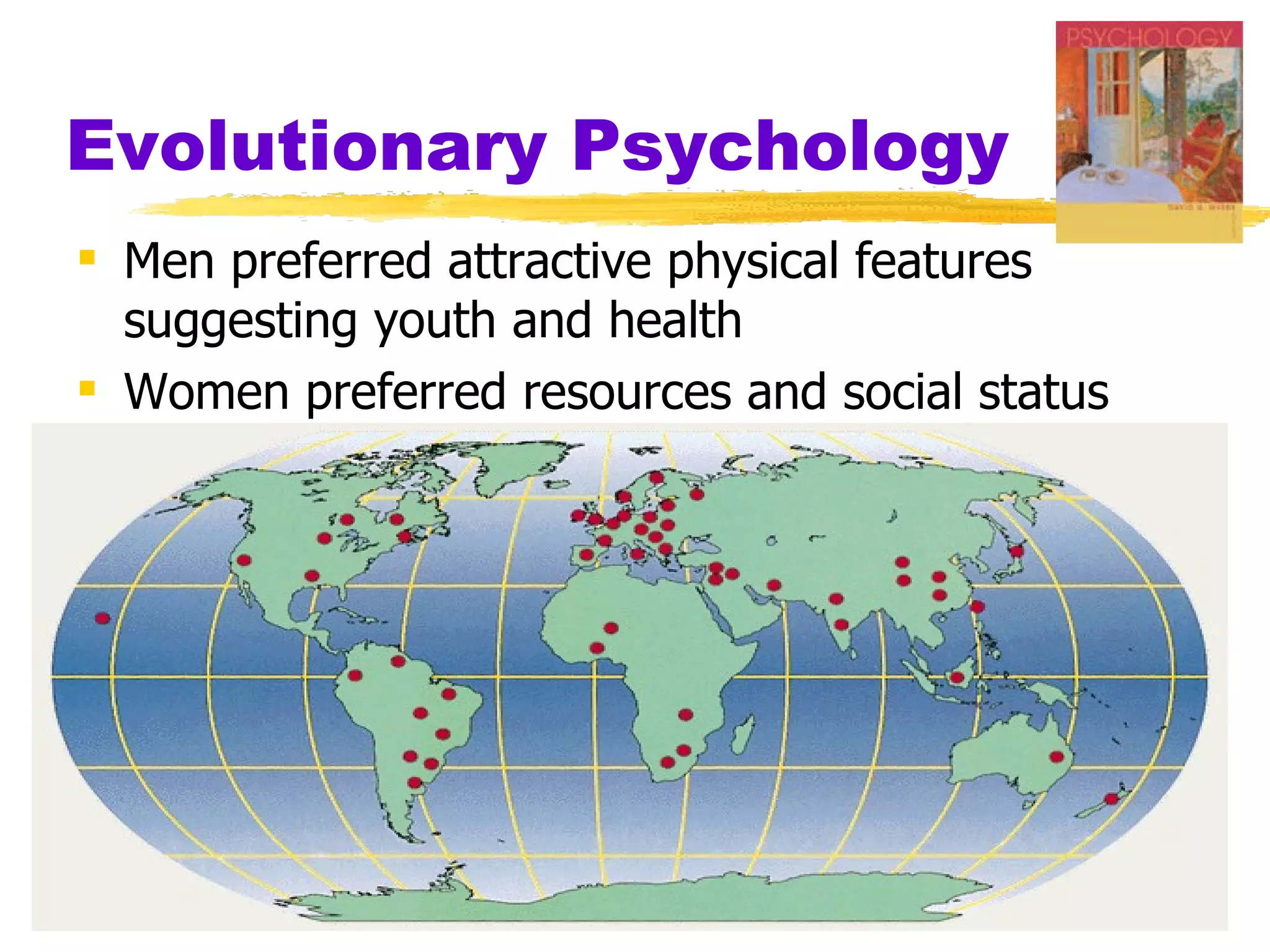 Evolutionary Psychology
 Men preferred attractive physical features
  suggesting youth and health
 Women preferred resources and social status
 