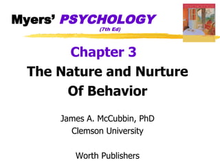 Myers’ PSYCHOLOGY
              (7th Ed)




       Chapter 3
 The Nature and Nurture
      Of Behavior
     James A. McCubbin, PhD
       Clemson University

        Worth Publishers
 