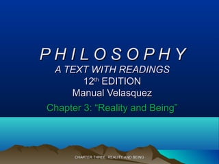 CHAPTER THREE: REALITY AND BEINGCHAPTER THREE: REALITY AND BEING
P H I L O S O P H YP H I L O S O P H Y
A TEXT WITH READINGSA TEXT WITH READINGS
1212thth
EDITIONEDITION
Manual VelasquezManual Velasquez
Chapter 3: “Reality and Being”Chapter 3: “Reality and Being”
 