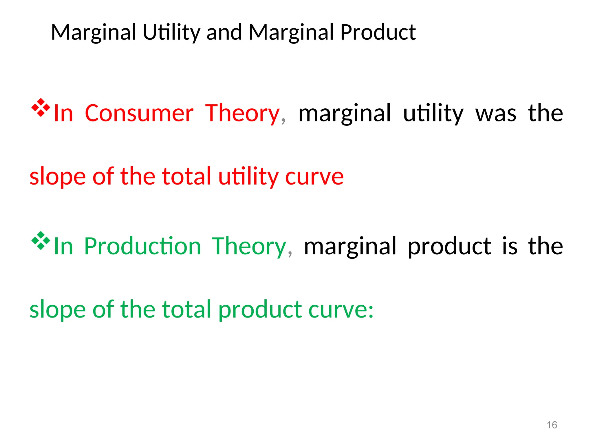 Marginal Utility and Marginal Product
In Consumer Theory, marginal utility was the
slope of the total utility curve
In Production Theory, marginal product is the
slope of the total product curve:
16
 