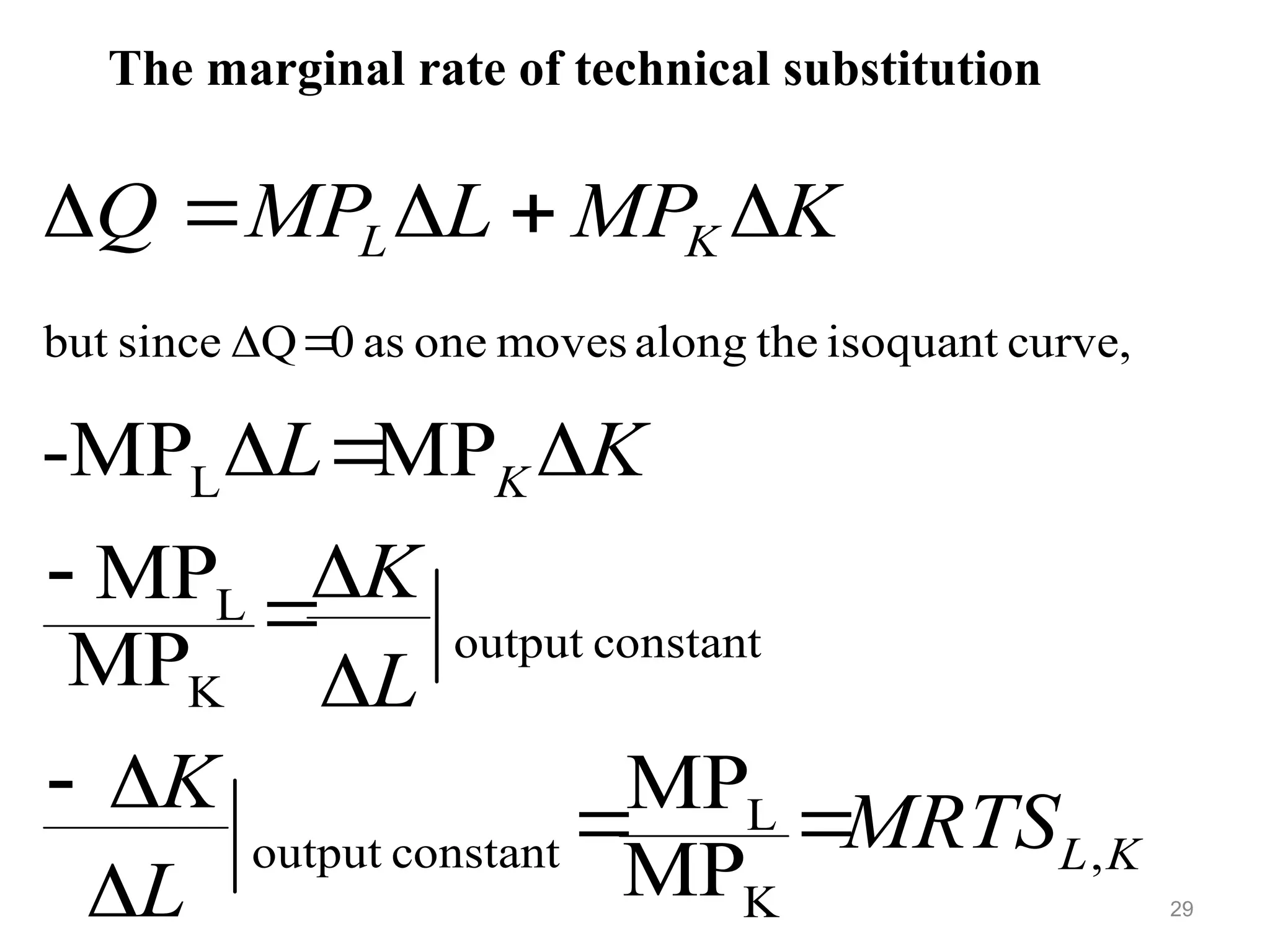 The marginal rate of technical substitution
29
K
L
K
K
L
MRTS
L
K
L
K
K
L
K
MP
L
MP
Q
,
K
L
constant
output
constant
output
K
L
L
curve,
isoquant
the
along
moves
one
as
0
Q
since
but
MP
MP
MP
MP
MP
MP
-



















 