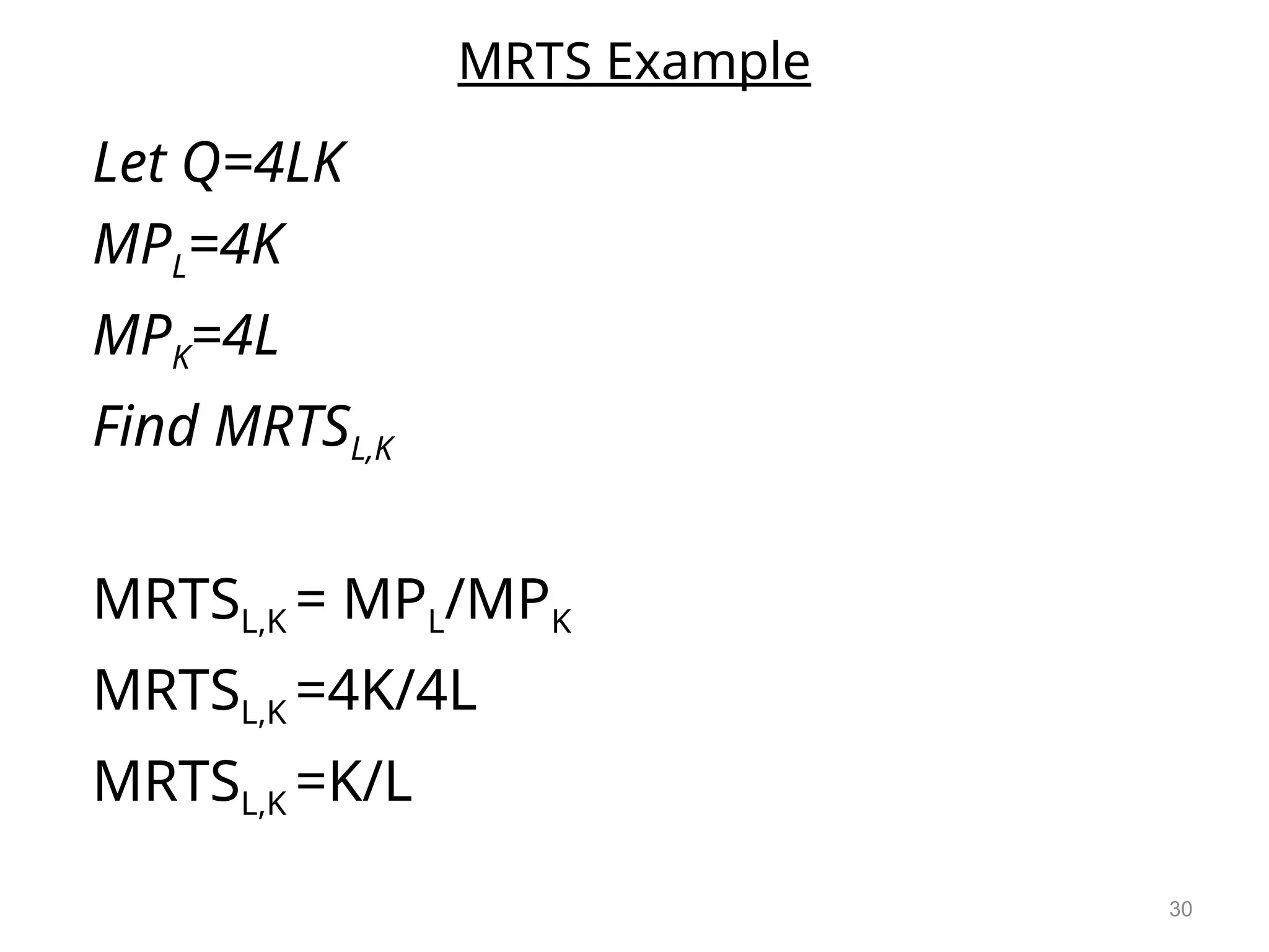 MRTS Example
Let Q=4LK
MPL=4K
MPK=4L
Find MRTSL,K
MRTSL,K = MPL/MPK
MRTSL,K =4K/4L
MRTSL,K =K/L
30
 