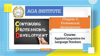 Course:
Applied Linguistics for
Language Teachers
Chapter 3:
Professional
development
AGA INSTITUTE
MR. VATH VARY
 
