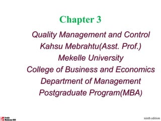 Quality Management and Control
Kahsu Mebrahtu(Asst. Prof.)
Mekelle University
College of Business and Economics
Department of Management
Postgraduate Program(MBA)
ninth edition
Chapter 3
 