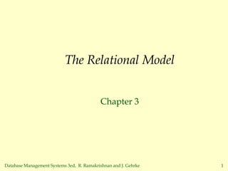 Database Management Systems 3ed, R. Ramakrishnan and J. Gehrke 1
The Relational Model
Chapter 3
 