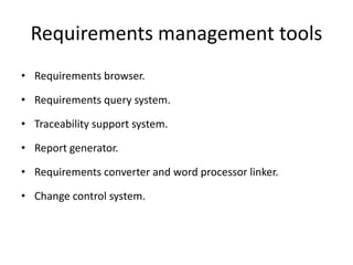 Requirements management tools
• Requirements browser.
• Requirements query system.
• Traceability support system.
• Report generator.
• Requirements converter and word processor linker.
• Change control system.
 