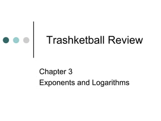 Trashketball Review

Chapter 3
Exponents and Logarithms
 