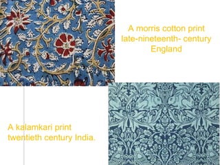 A kalamkari print
twentieth century India.
A morris cotton print
late-nineteenth- century
England
 