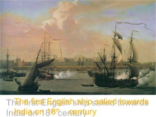 The first English ship salied towards
India on 18th
century
 