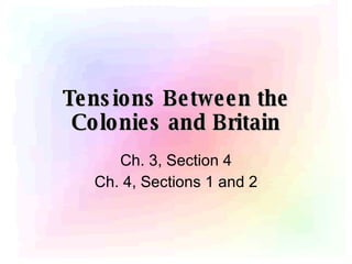 Tensions Between the Colonies and Britain Ch. 3, Section 4 Ch. 4, Sections 1 and 2 
