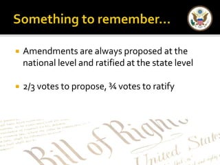  Amendments are always proposed at the 
national level and ratified at the state level 
 2/3 votes to propose, ¾ votes to ratify 
 