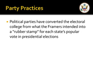  Political parties have converted the electoral 
college from what the Framers intended into 
a “rubber stamp” for each state’s popular 
vote in presidential elections 
 