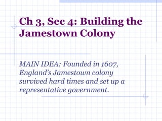 Ch 3, Sec 4: Building the Jamestown Colony MAIN IDEA: Founded in 1607, England’s Jamestown colony survived hard times and set up a representative government.   