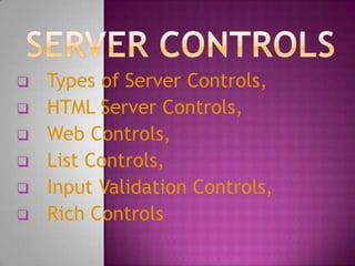    Types of Server Controls,
   HTML Server Controls,
   Web Controls,
   List Controls,
   Input Validation Controls,
   Rich Controls
 