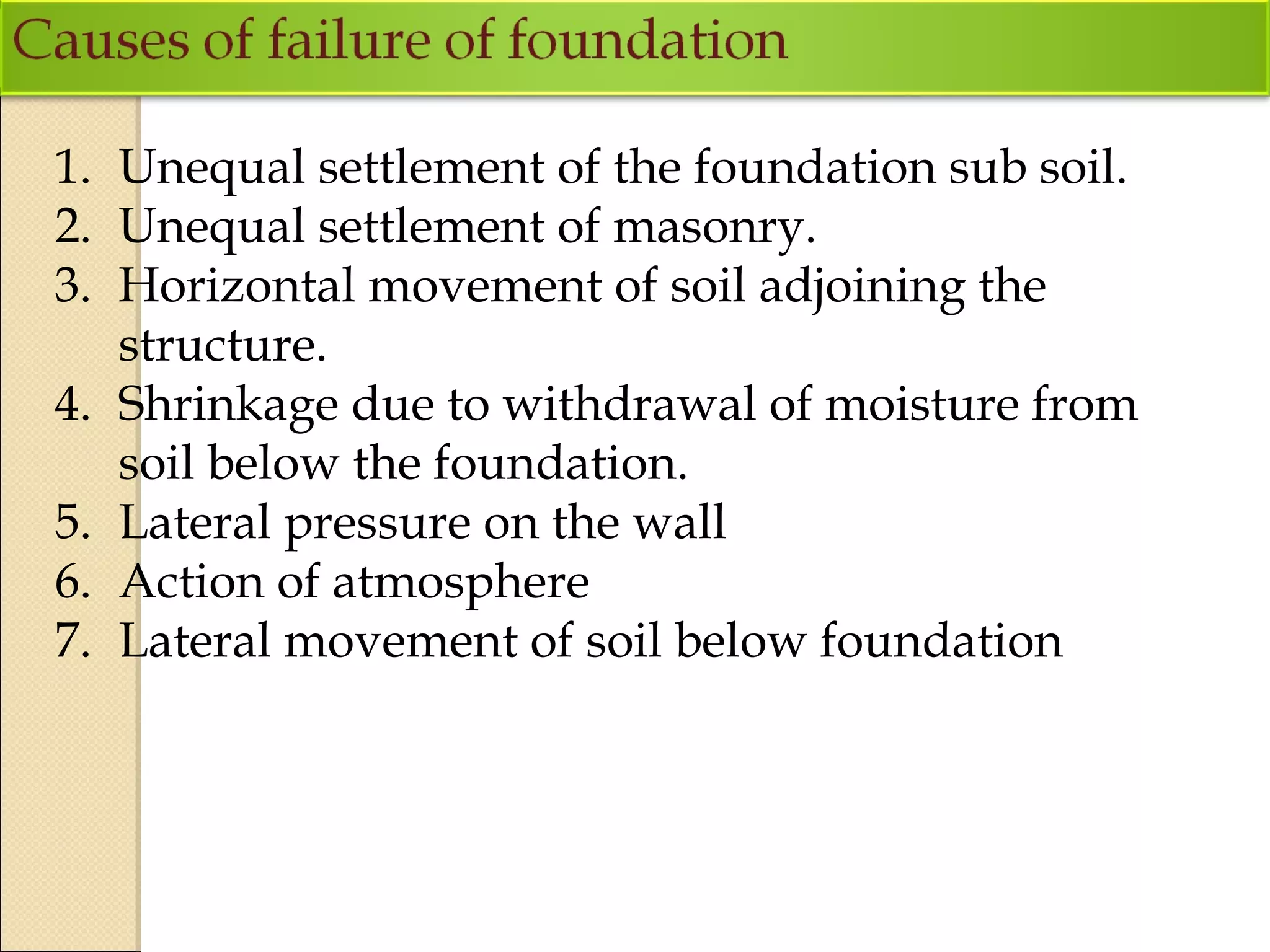 1. Unequal settlement of the foundation sub soil.
2. Unequal settlement of masonry.
3. Horizontal movement of soil adjoining the
structure.
4. Shrinkage due to withdrawal of moisture from
soil below the foundation.
5. Lateral pressure on the wall
6. Action of atmosphere
7. Lateral movement of soil below foundation
 