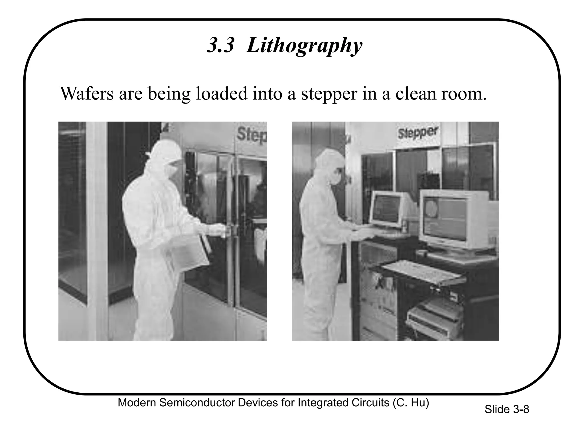 Slide 3-8
3.3 Lithography
Wafers are being loaded into a stepper in a clean room.
Modern Semiconductor Devices for Integrated Circuits (C. Hu)
 