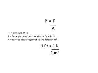 P = F
1 Pa = 1 N
A
P = pressure in Pa
F = force perpendicular to the surface in N
A = surface area subjected to the force in m2
1 m2
 