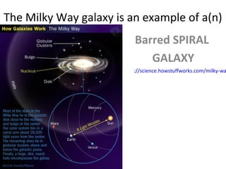 The Milky Way galaxy is an example of a(n)
Barred SPIRAL
GALAXY

://science.howstuffworks.com/milky-wa

 