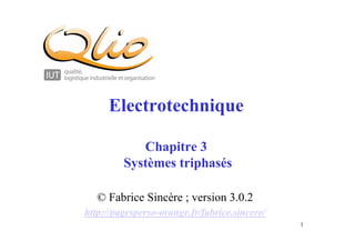 1
Electrotechnique
Chapitre 3
Systèmes triphasés
© Fabrice Sincère ; version 3.0.2
http://pagesperso-orange.fr/fabrice.sincere/
 