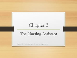 Chapter 3
The Nursing Assistant
Copyright © 2012 by Mosby, an imprint of Elsevier Inc. All rights reserved.
 