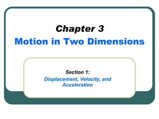 Chapter 3 Motion in Two Dimensions Section 1: Displacement, Velocity, and Acceleration 