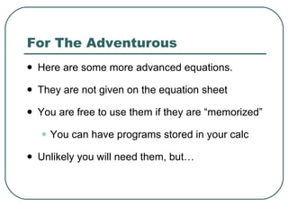 For The Adventurous  Here are some more advanced equations.  They are not given on the equation sheet You are free to use them if they are “memorized” You can have programs stored in your calc Unlikely you will need them, but… 