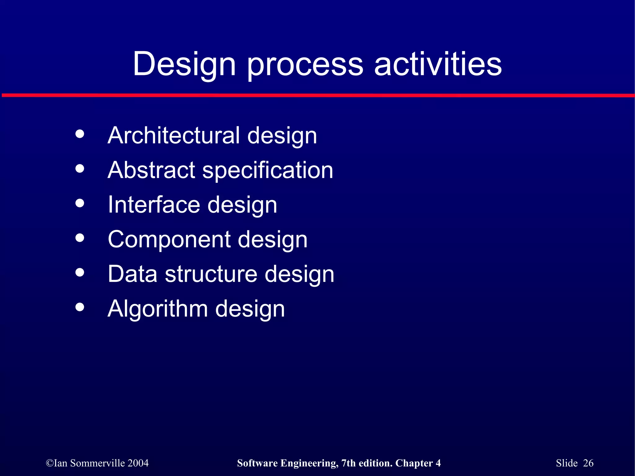 Design process activities Architectural design Abstract specification Interface design Component design Data structure design Algorithm design 