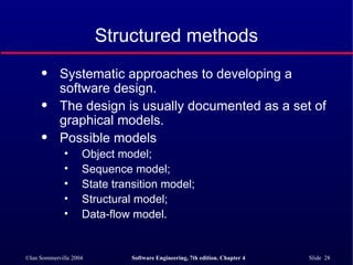 Structured methods Systematic approaches to developing a software design. The design is usually documented as a set of graphical models. Possible models Object model; Sequence model; State transition model; Structural model; Data-flow model. 