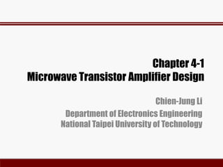 Chapter 4-1
Microwave Transistor Amplifier Design
Chien-Jung Li
Department of Electronics Engineering
National Taipei University of Technology
 