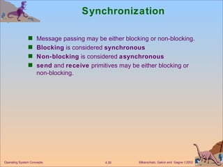 Synchronization Message passing may be either blocking or non-blocking. Blocking  is considered  synchronous Non-blocking  is considered  asynchronous send  and  receive  primitives may be either blocking or non-blocking. 