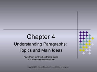 Chapter 4 Understanding Paragraphs:  Topics and Main Ideas PowerPoint by Gretchen Starks-Martin St. Cloud State University, MN Copyright 2008 Pearson Education, Inc., publishing by Longman 