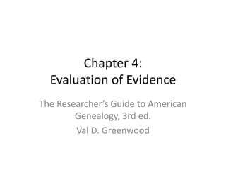 Chapter 4:
  Evaluation of Evidence
The Researcher’s Guide to American
        Genealogy, 3rd ed.
        Val D. Greenwood
 