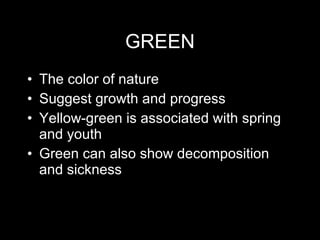 GREEN The color of nature Suggest growth and progress Yellow-green is associated with spring and youth Green can also show decomposition and sickness 