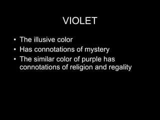 VIOLET The illusive color Has connotations of mystery The similar color of purple has connotations of religion and regality 