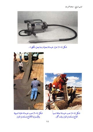 ‫‪òãbŠ¨a@òÇbä•@M@ÉiaŠÛa@lbjÛa‬‬




                 ‫ﺷﻜﻞ )٤-٧( ﻫﺰﺍﺯ ﺧﺮﺳﺎنﺔ ﲟﺤﺮﻙ ﺯﻣﺒﺔ ﻳﻌﻤﻞ ﺑﺎﻟﻜﻬﺮﺑﺎﺀ.‬




‫ﺷﻜﻞ )٤-٩( ﺻﺐ ﺧﺮﺳﺎنﺔ ﻋﺎﻟﻴﺔ ﺍﻟﺴﻴﻮﻟﺔ‬             ‫ﺷﻜﻞ )٤-٨( ﺻﺐ ﺧﺮﺳﺎنﺔ ﺟﺎﻓﺔ نﺴﺒﻴﺎً‬
    ‫ﻭﺍﻹنﺴﻴﺎﺑﻴﺔ ﻻﲢﺘﺎﺝ ﺇﺳﺘﺨﺪﺍﻡ ﺍﳍﺰﺍﺯ‬                ‫ﲢﺘﺎﺝ ﺇﺳﺘﺨﺪﺍﻡ ﺍﳍﺰﺍﺯ ﻭﻗﺖ ﺃﻛﱪ.‬

                                      ‫٦٦‬
 