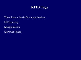 RFID Tags

Three basic criteria for categorisation:
 Frequency
 Application
 Power levels
 