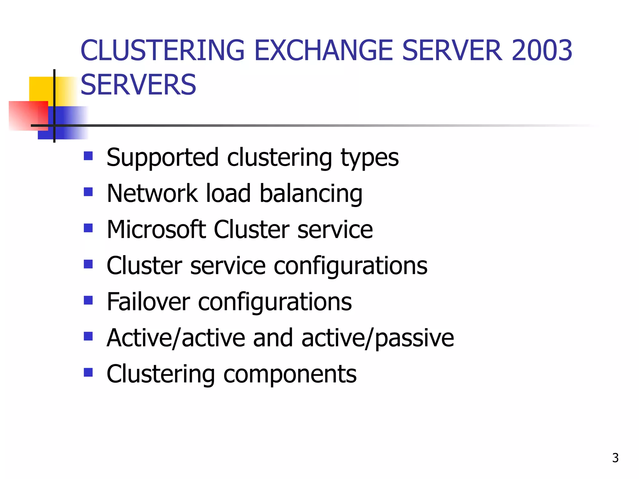 CLUSTERING EXCHANGE SERVER 2003 SERVERS Supported clustering types Network load balancing  Microsoft Cluster service Cluster service configurations Failover configurations Active/active and active/passive  Clustering components 