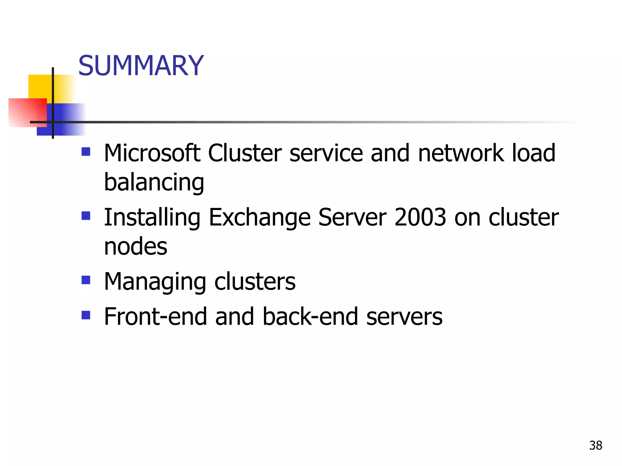 SUMMARY Microsoft Cluster service and network load balancing Installing Exchange Server 2003 on cluster nodes Managing clusters Front-end and back-end servers 