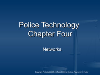 Copyright Protected 2005: Hi Tech Criminal Justice, Raymond E. Foster
Police TechnologyPolice Technology
Chapter FourChapter Four
NetworksNetworks
 
