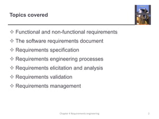Topics covered
 Functional and non-functional requirements

 The software requirements document
 Requirements specification
 Requirements engineering processes

 Requirements elicitation and analysis
 Requirements validation
 Requirements management

Chapter 4 Requirements engineering

2

 