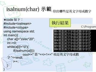 isalnum(char) ʾ- ӡЩӢĸ
code £
нY
#include<iostream>
#include<cctype>
using namespace std;
int main(){
char a[]="zsisc*20";
int i=0;
while(a[i]!='0'){
if(isalnum(a[i]))
cout<<"  "<<i+1<<" Ӣĸ
 "<<endl;
i++;
}
}

 