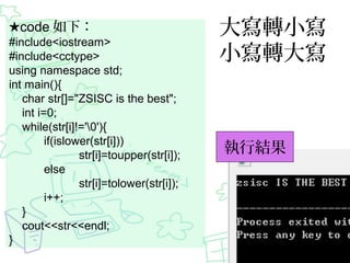 code £
#include<iostream>
#include<cctype>
using namespace std;
int main(){
char str[]="ZSISC is the best";
int i=0;
while(str[i]!='0'){
if(islower(str[i]))
str[i]=toupper(str[i]);
else
str[i]=tolower(str[i]);
i++;
}
cout<<str<<endl;
}

DС
СD

нY

 