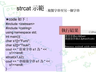strcat ʾ

- }uִһִ

code £
#include <iostream>
#include <cstring>
using namespace std;
int main(){
char s1[]="Fumi";
char s2[]="Tsuki";
cout << " ԭִ s1  " <<
s1<<endl;
strcat(s1,s2);
cout << " ִ s1  " <<
s1<<endl;
}

нY

 