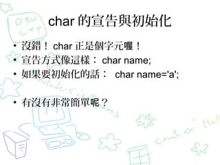 char cʼ
? ]e char ǂԪร
? 淽ʽ@ӣ char name;
? ҪʼԒ char name='a';
? Л]зǳأ

 