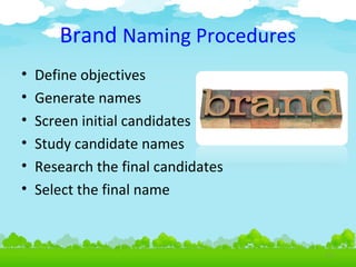 Brand Naming Procedures
•
•
•
•
•
•

Define objectives
Generate names
Screen initial candidates
Study candidate names
Research the final candidates
Select the final name

4.13

 