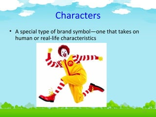 Characters
• A special type of brand symbol—one that takes on
human or real-life characteristics

4.18

 