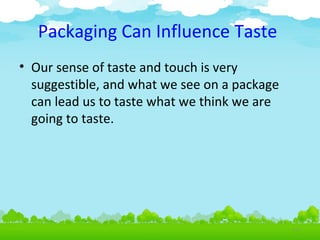 Packaging Can Influence Taste
• Our sense of taste and touch is very
suggestible, and what we see on a package
can lead us to taste what we think we are
going to taste.

4.25

 