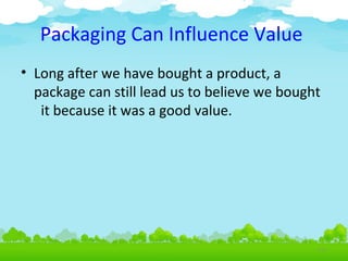Packaging Can Influence Value
• Long after we have bought a product, a
package can still lead us to believe we bought
it because it was a good value.

4.26

 