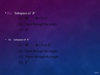 • Ex: Subspace of R3 
(1) {0} 0 = (0, 0, 0) 
(2) Lines through the origin 
25/107 
 Ex: Subspace of R2 
(1) {0} 0 = (0, 0) 
(2) Lines through the origin 
(3) R2 
(3) Planes through the origin 
(4) R3 
 