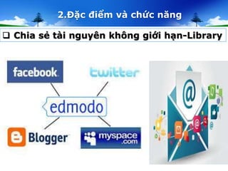 2.Đặc điểm và chức năng 
 Chia sẻ tài nguyên không giới hạn-Library 
 